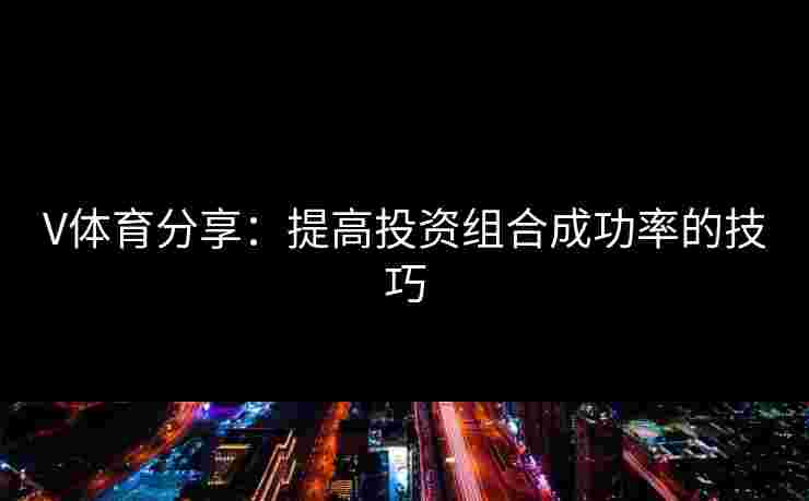 V体育分享：提高投资组合成功率的技巧